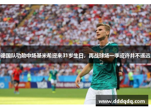 德国队功勋中场基米希迎来31岁生日，再战球场一季或许并不遥远