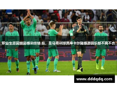 职业生涯因细菌感染终结 后，皇马青训球员库卡尔隆感激俱乐部不离不弃