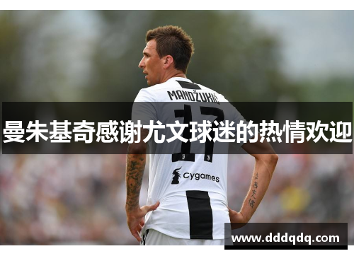 曼朱基奇感谢尤文球迷的热情欢迎